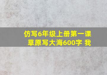 仿写6年级上册第一课草原写大海600字 我